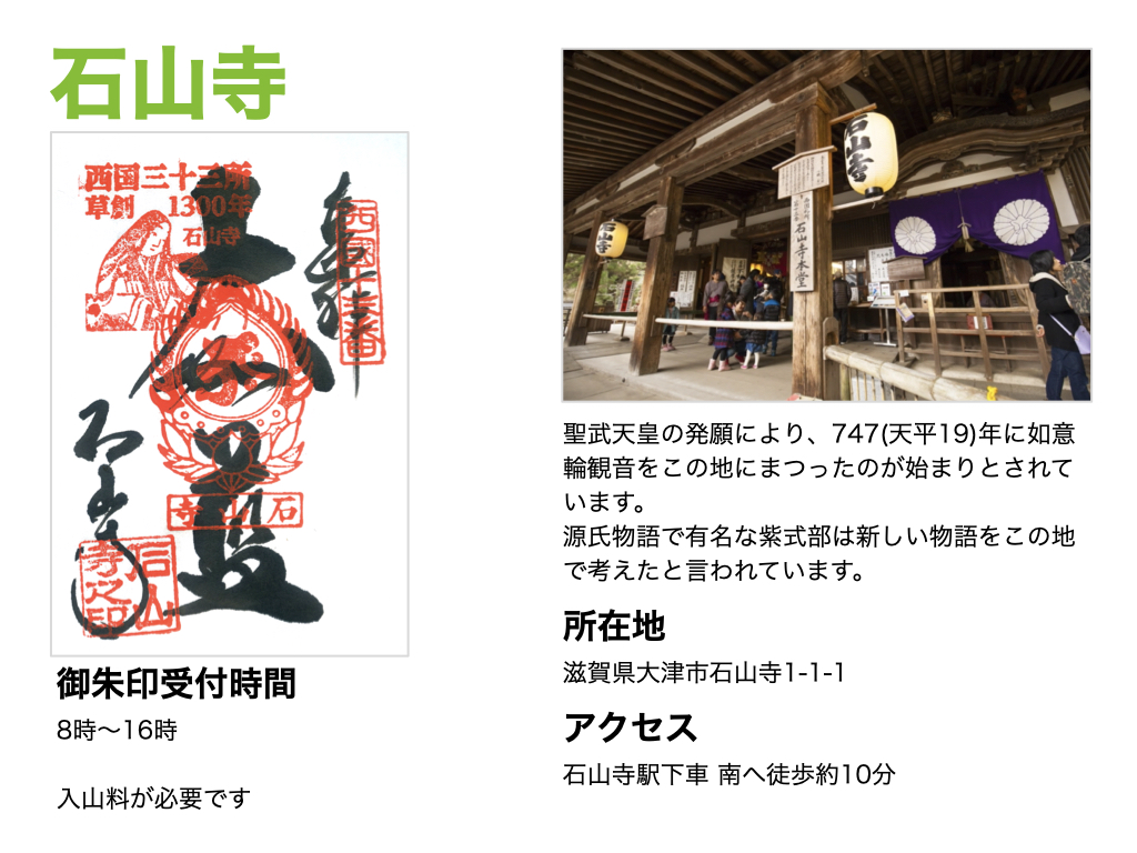 【石山寺】御朱印受付時間は、8時～16時。聖武天皇の発願により、747(天平19)年に如意輪観音をこの地にまつったのが始まりとされています。源氏物語で有名な紫式部は新しい物語をこの地で考えたと言われています。所在地は滋賀県大津市石山寺1-1-1。アクセスは石山寺駅下車 南へ徒歩約10分。