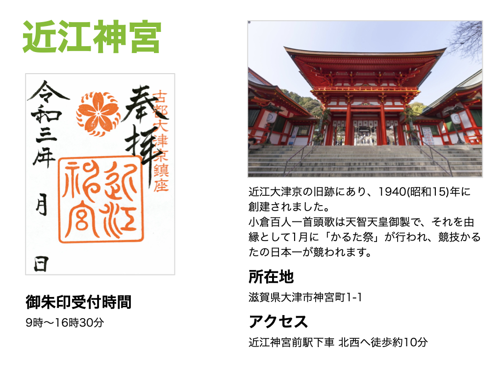 【近江神宮】御朱印受付時間は、9時〜16時30分。近江大津京の旧跡にあり、1940(昭和15)年に創建されました。小倉百人一首頭歌は天智天皇御製で、それを由縁として1月に「かるた祭」が行われ、競技かるたの日本一が競われます。所在地は滋賀県大津市神宮町1-1。アクセスは近江神宮前駅下車 北西へ徒歩約10分。